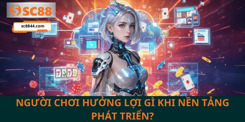 Người chơi hưởng lợi gì khi nền tảng phát triển?