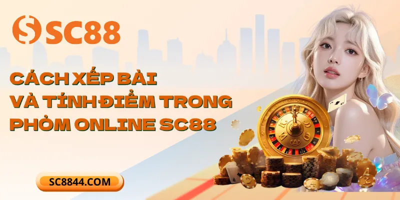 Cách xếp bài và tính điểm trong Phỏm online SC88